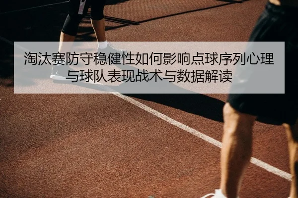 淘汰赛防守稳健性如何影响点球序列心理与球队表现战术与数据解读