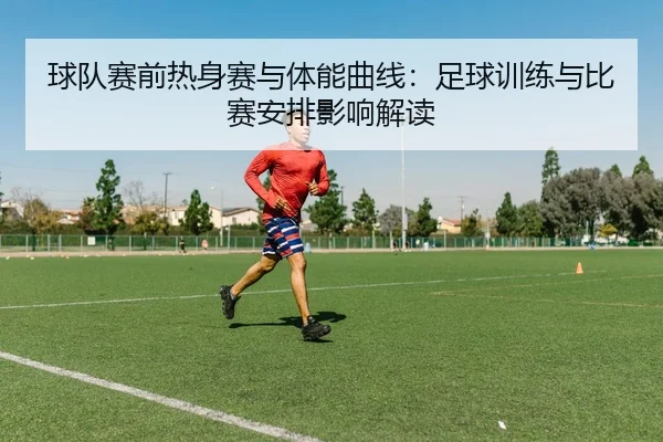 球队赛前热身赛与体能曲线：足球训练与比赛安排影响解读